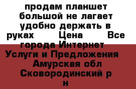 продам планшет большой не лагает удобно держать в руках!!!! › Цена ­ 2 - Все города Интернет » Услуги и Предложения   . Амурская обл.,Сковородинский р-н